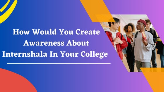 how would you create awareness about internshala in your college